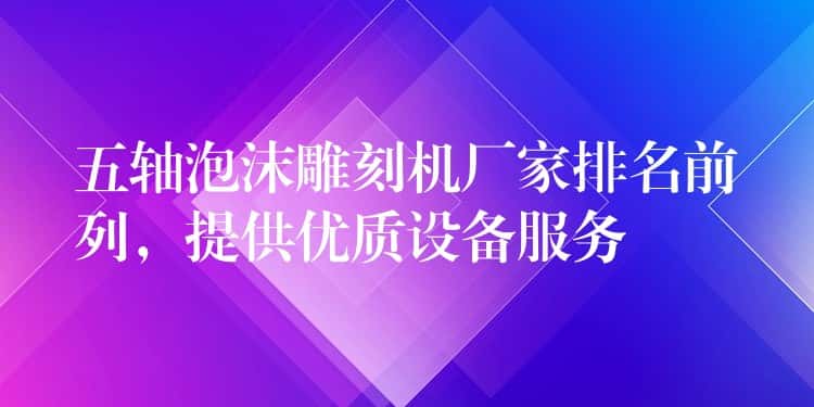 五轴泡沫雕刻机厂家排名前列，提供优质设备服务