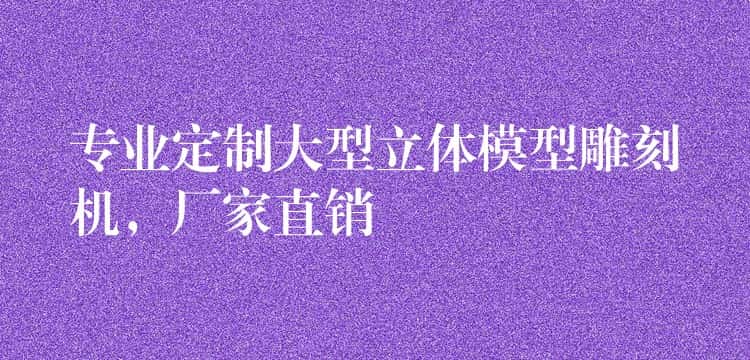 专业定制大型立体模型雕刻机，厂家直销